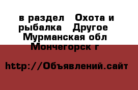  в раздел : Охота и рыбалка » Другое . Мурманская обл.,Мончегорск г.